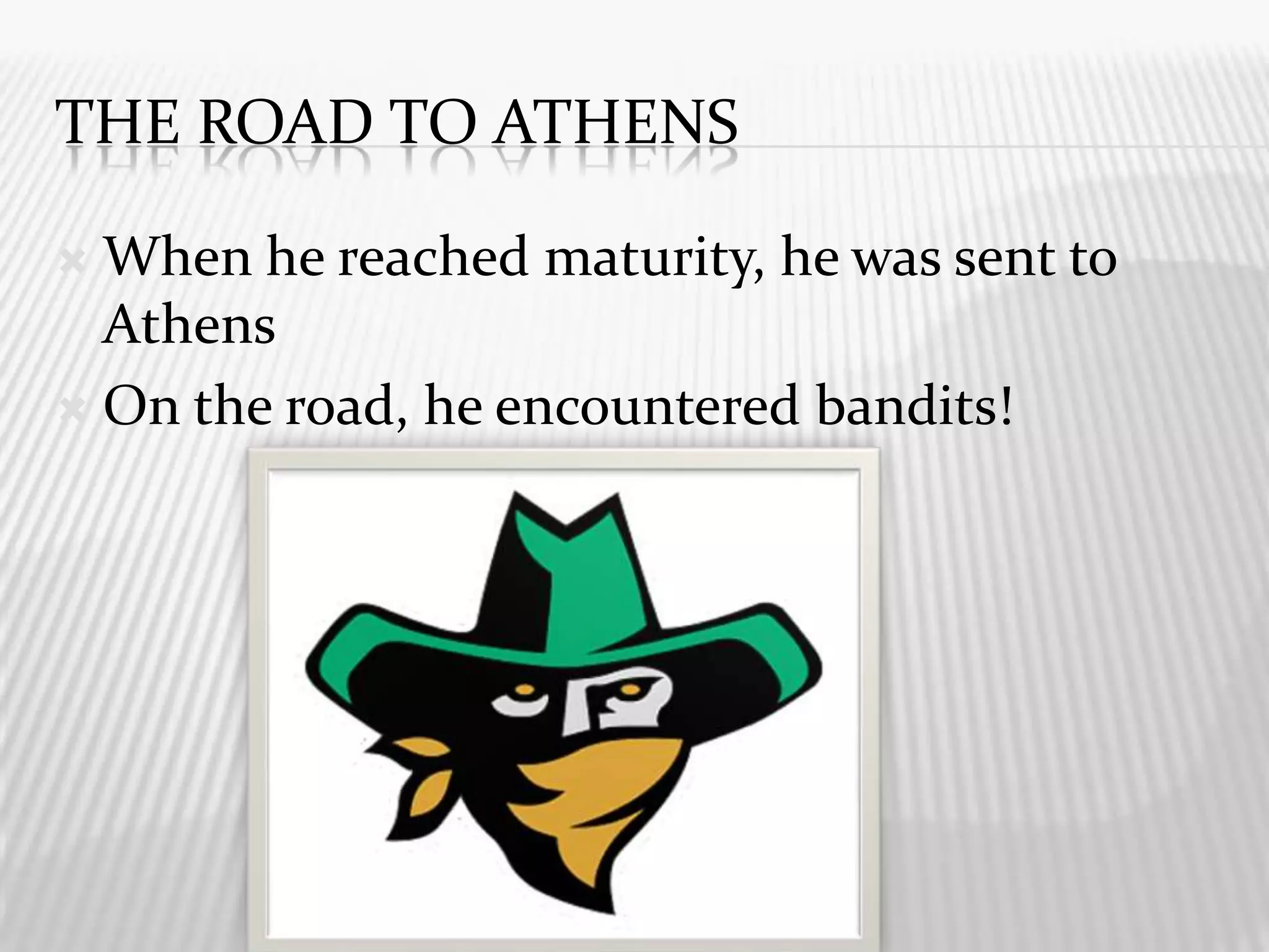 The Road To AtHeNsWhen he reached maturity, he was sent to AthensOn the road, he encountered bandits!