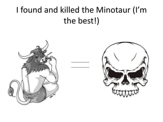 I found and killed the Minotaur (I’m
             the best!)
 
