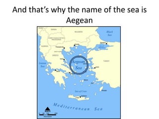 And that’s why the name of the sea is
              Aegean
 