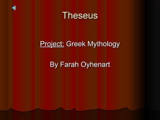 TheseusTheseus
Project:Project: Greek MythologyGreek Mythology
By Farah OyhenartBy Farah Oyhenart
 