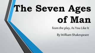 The Seven Ages
of Man
from the play,As You LikeIt
By WilliamShakespeare
 