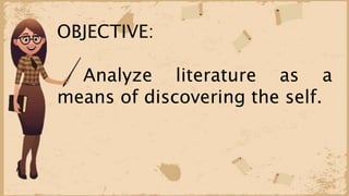 OBJECTIVE:
Analyze literature as a
means of discovering the self.
 