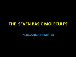 THE SEVEN BASIC MOLECULES

     INORGANIC CHEMISTRY
 