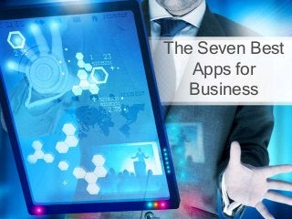 The Seven Best
Apps for
Business
 