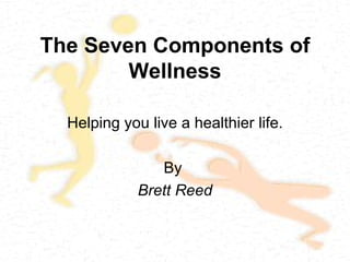 The Seven Components of Wellness Helping you live a healthier life. By  Brett Reed 