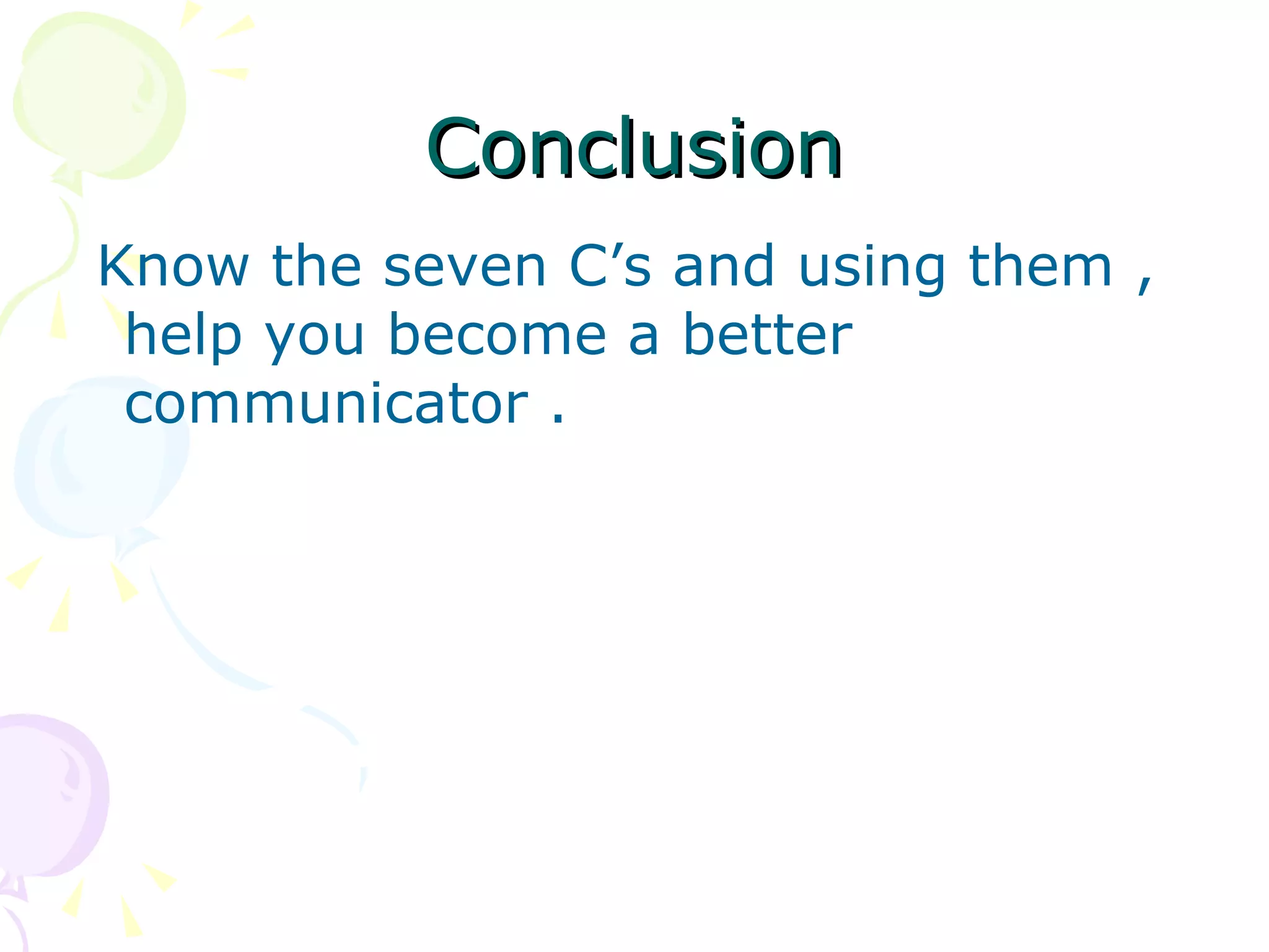 Conclusion Know the seven C’s and using them , help you become a better communicator . 