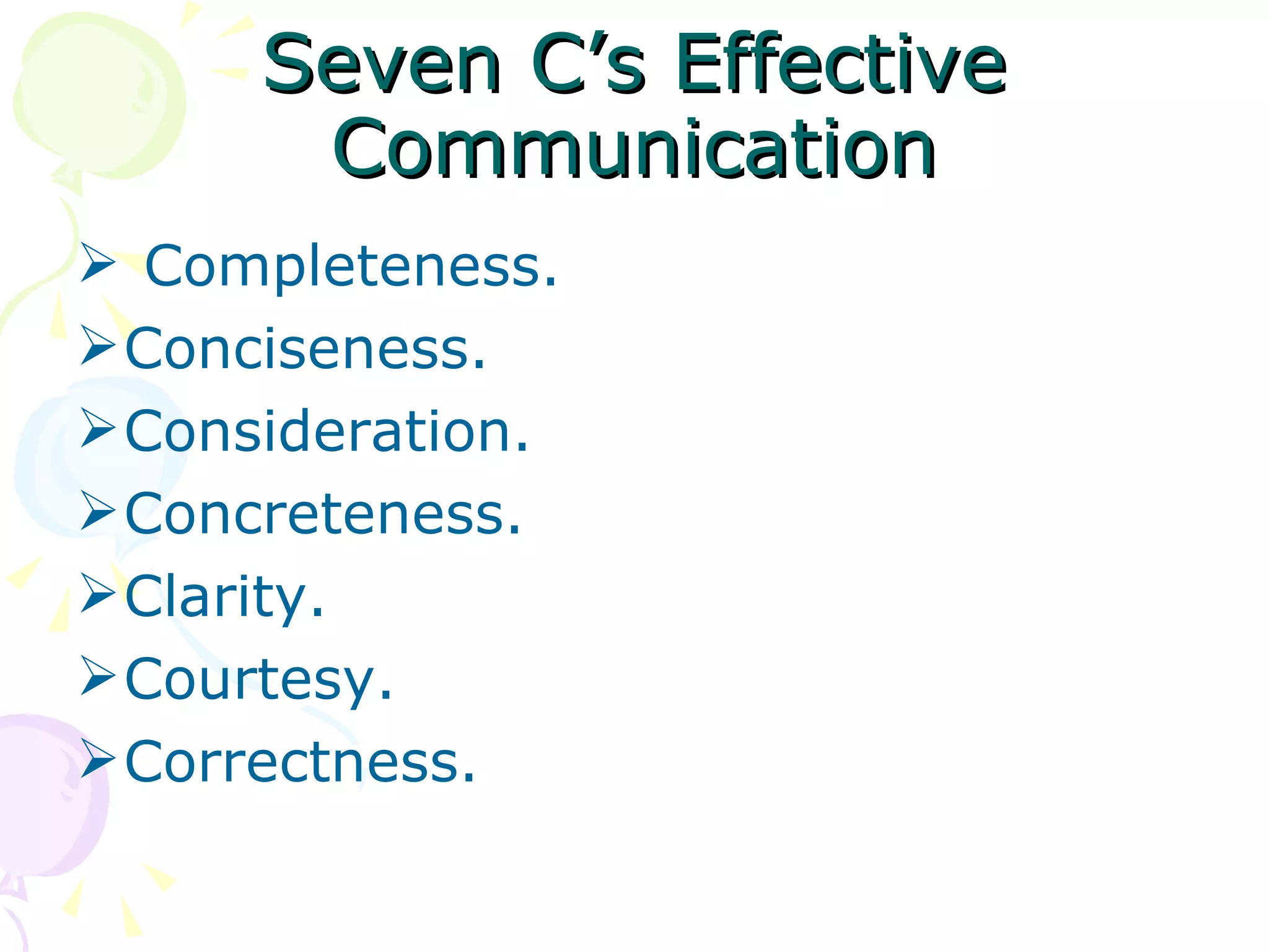 Seven C’s Effective Communication Completeness. Conciseness. Consideration. Concreteness.  Clarity. Courtesy. Correctness. 