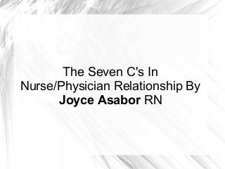 The Seven C's In
Nurse/Physician Relationship By
Joyce Asabor RN
 