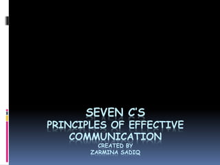 SEVEN C’S
PRINCIPLES OF EFFECTIVE
COMMUNICATION
CREATED BY
ZARMINA SADIQ
 