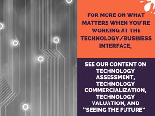 FOR MORE ON WHAT
MATTERS WHEN YOU’RE
WORKING AT THE
TECHNOLOGY/BUSINESS
INTERFACE, 
SEE OUR CONTENT ON
TECHNOLOGY
ASSESSME...