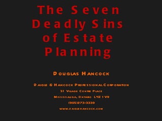 The Seven Deadly Sins of Estate Planning Douglas Hancock Daigle & Hancock Professional Corporation 51 Village Centre Place Mississauga, Ontario  L4Z 1V9 (905)273-3339 www.daiglehancock.com 