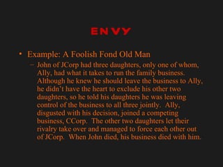 ENVY <ul><li>Example: A Foolish Fond Old Man </li></ul><ul><ul><li>John of JCorp had three daughters, only one of whom, Al...