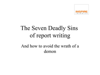 The Seven Deadly Sins
   of report writing
And how to avoid the wrath of a
           demon
 