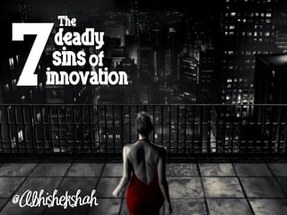 7
    The
 deadly
sins of
innovation
 