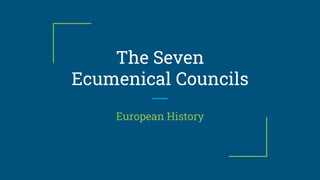 The Seven
Ecumenical Councils
European History
 
