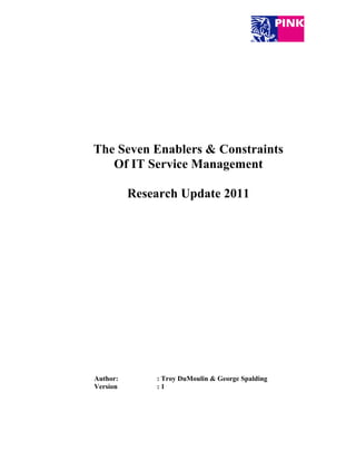 The Seven Enablers & Constraints
   Of IT Service Management

          Research Update 2011




Author:       : Troy DuMoulin & George Spalding
Version       :1
 