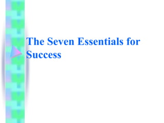 The Seven Essentials for
Success
 