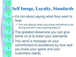 Self Image, Loyalty, Standards
 It’s not about saying what they want to
 hear
 • You are disloyal when you know something ...