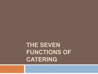 THE SEVEN
FUNCTIONS OF
CATERING
 