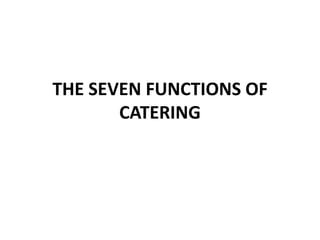 THE SEVEN FUNCTIONS OF
CATERING
 