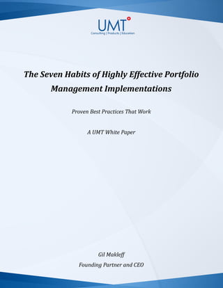 The Seven Habits of Highly Effective Portfolio
Management Implementations
Proven Best Practices That Work
A UMT White Paper
Gil Makleff
Founding Partner and CEO
 