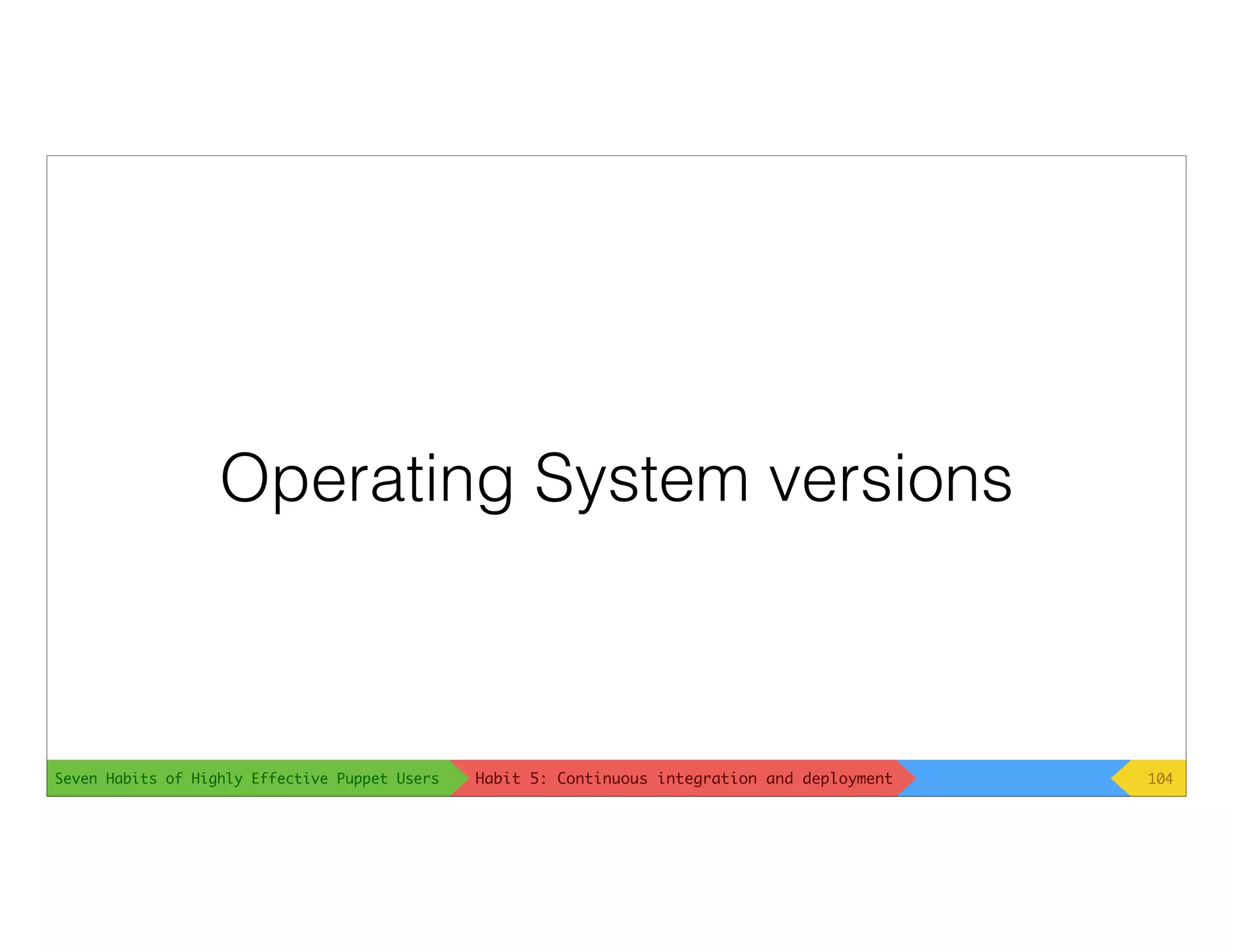 Seven Habits of Highly Effective Puppet Users
Operating System versions
104Habit 5: Continuous integration and deployment
 