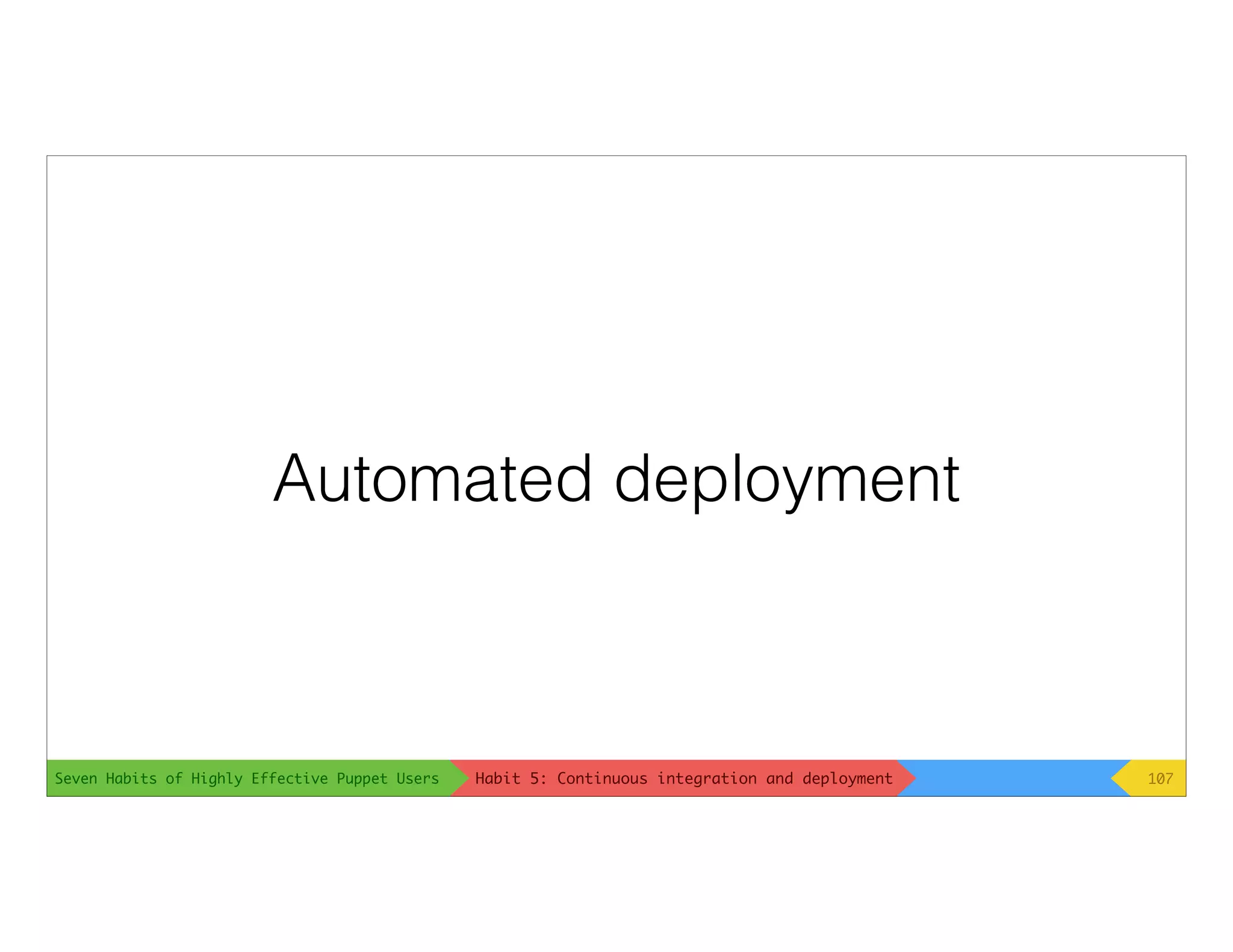 Seven Habits of Highly Effective Puppet Users
Automated deployment
107Habit 5: Continuous integration and deployment
 