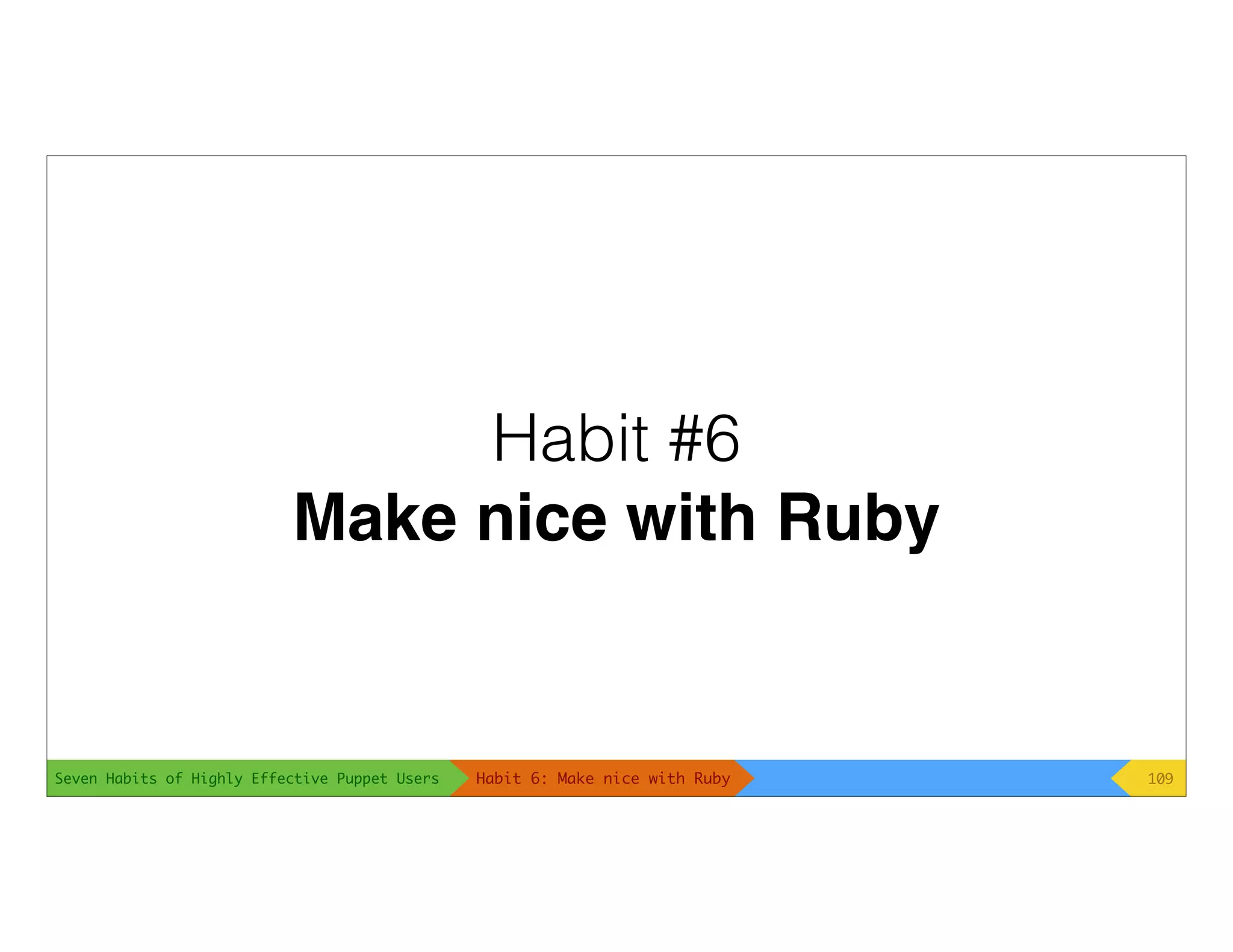 Seven Habits of Highly Effective Puppet Users
Habit #6
Make nice with Ruby
109Habit 6: Make nice with Ruby
 
