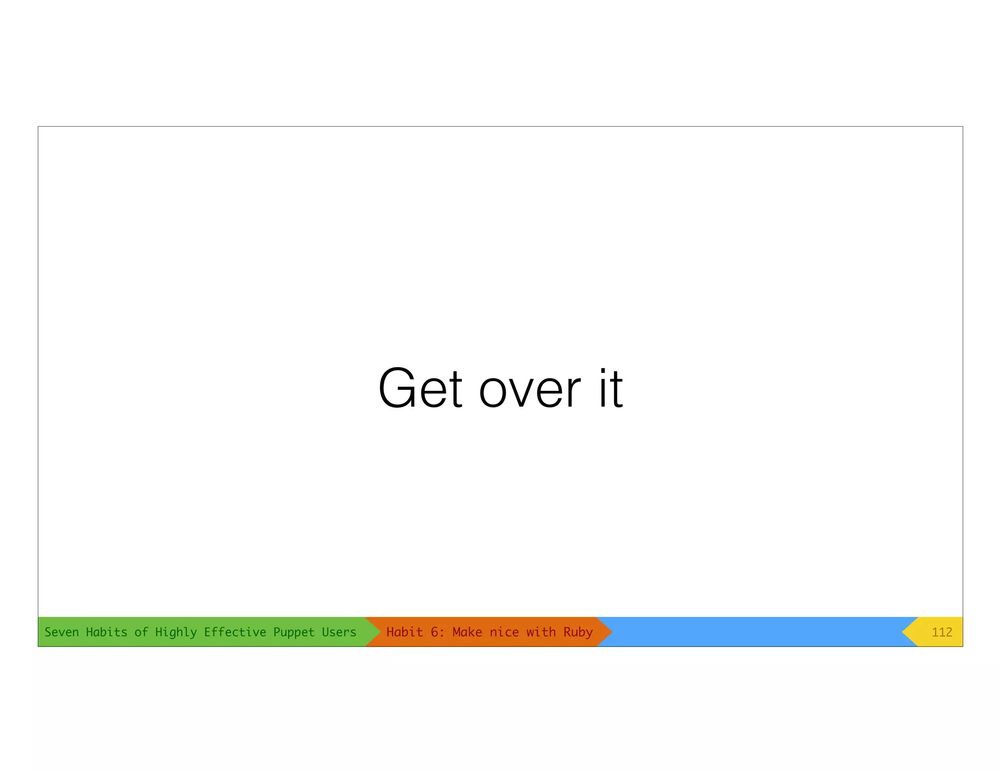Seven Habits of Highly Effective Puppet Users
Get over it
112Habit 6: Make nice with Ruby
 