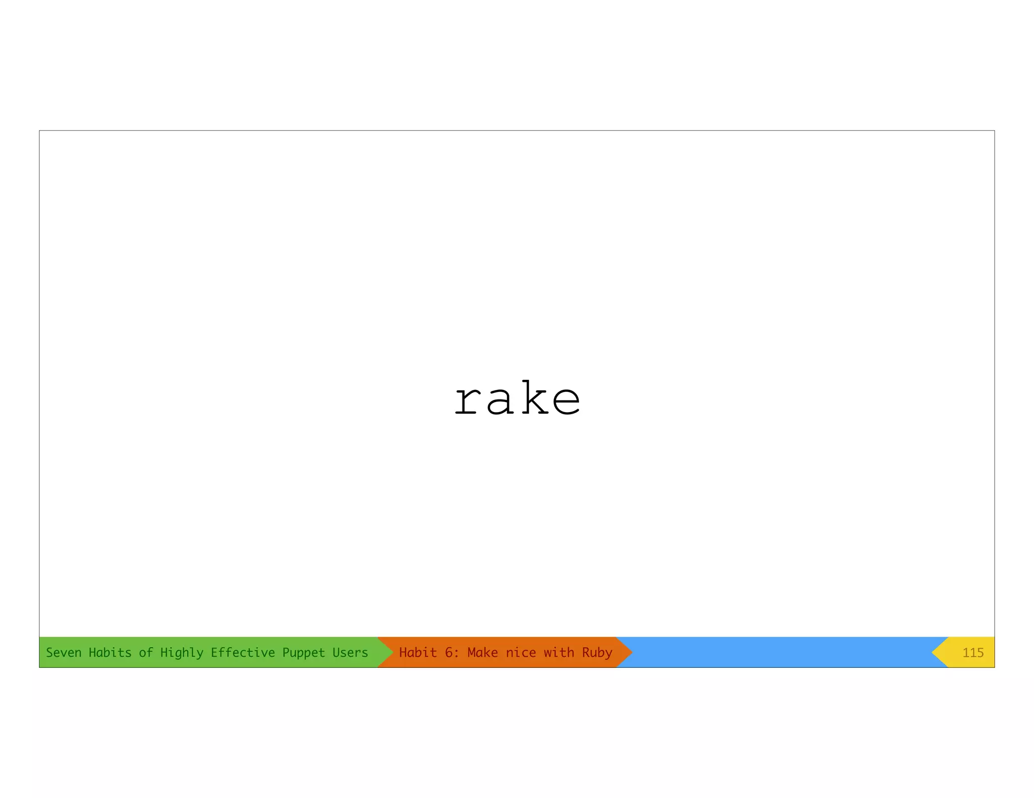 Seven Habits of Highly Effective Puppet Users
rake
115Habit 6: Make nice with Ruby
 
