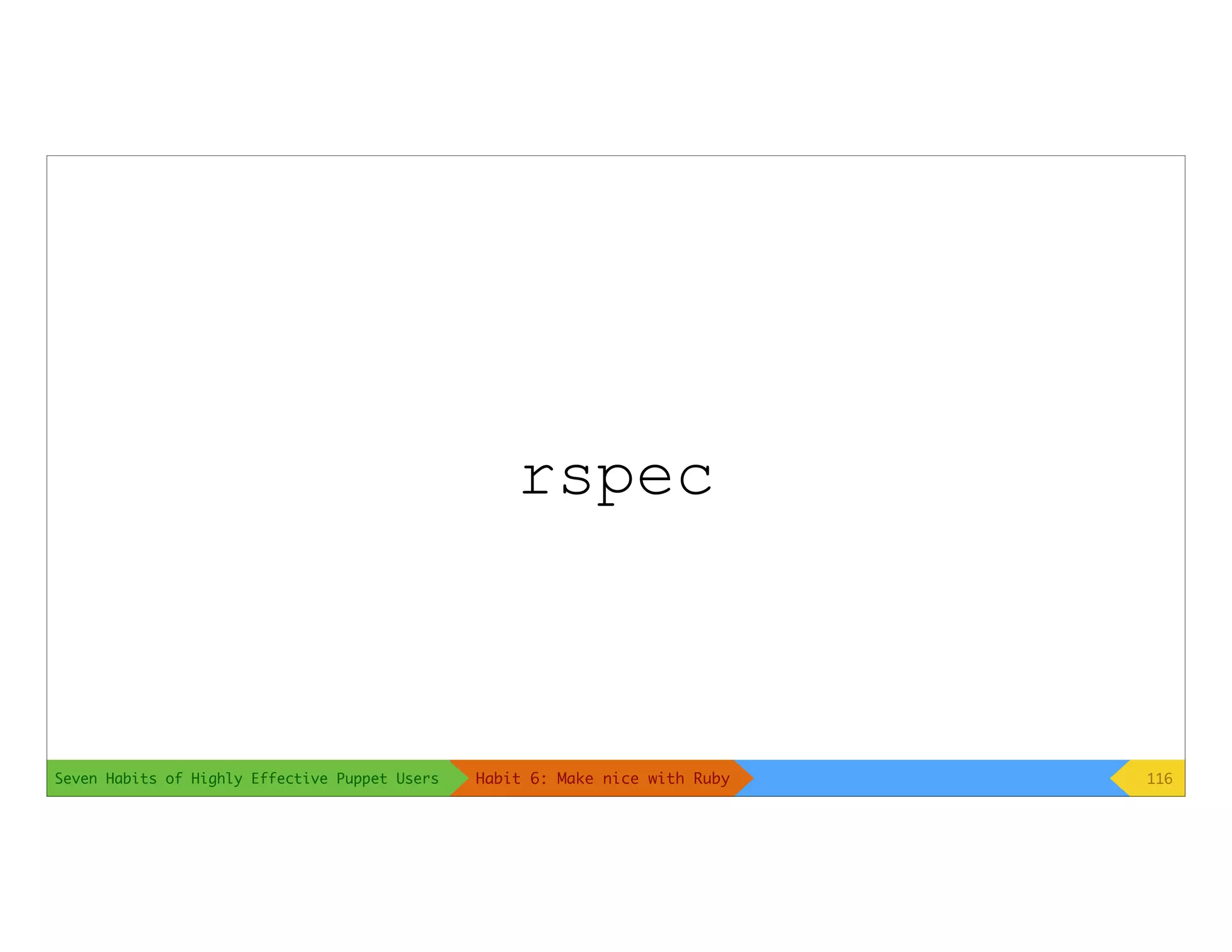 Seven Habits of Highly Effective Puppet Users
rspec
116Habit 6: Make nice with Ruby
 