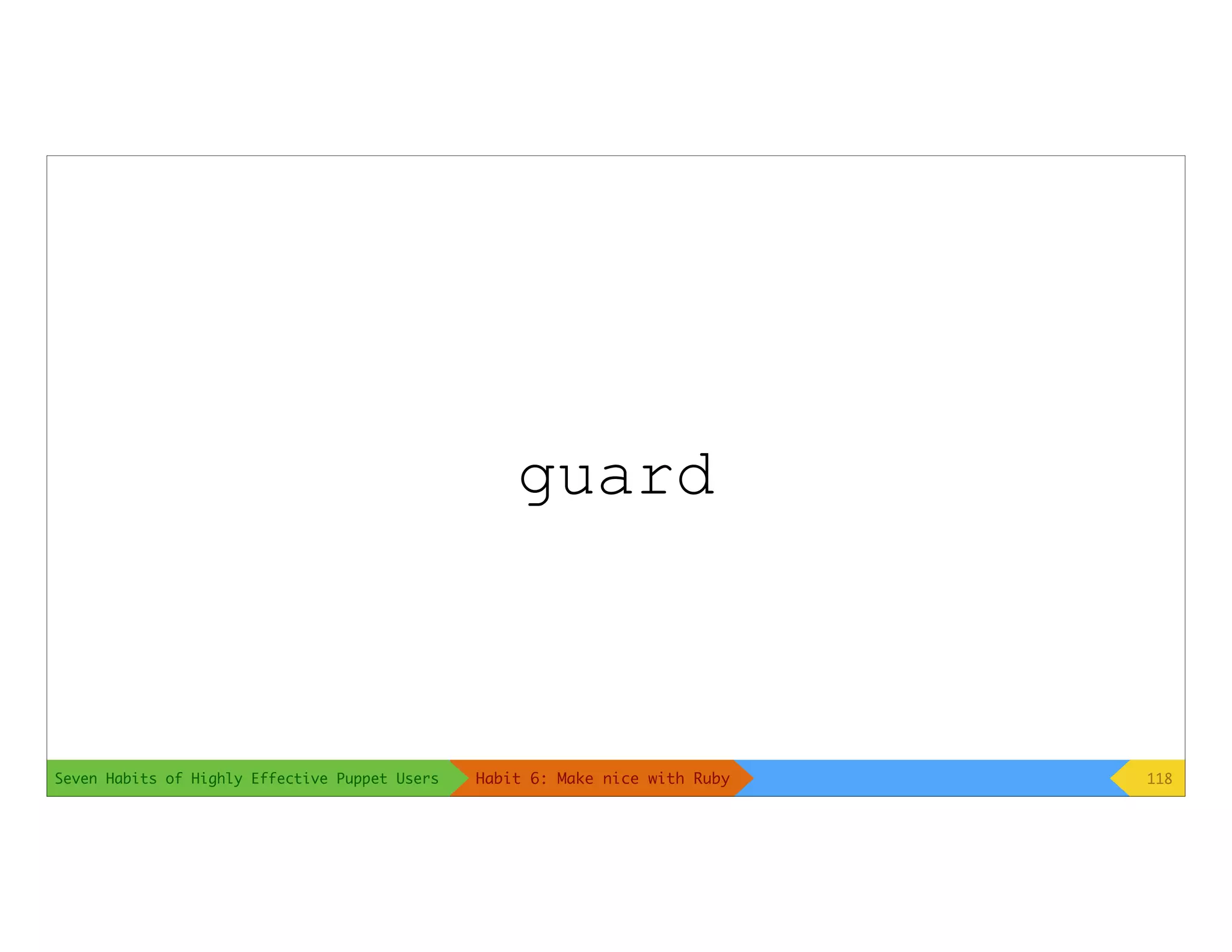 Seven Habits of Highly Effective Puppet Users
guard
118Habit 6: Make nice with Ruby
 