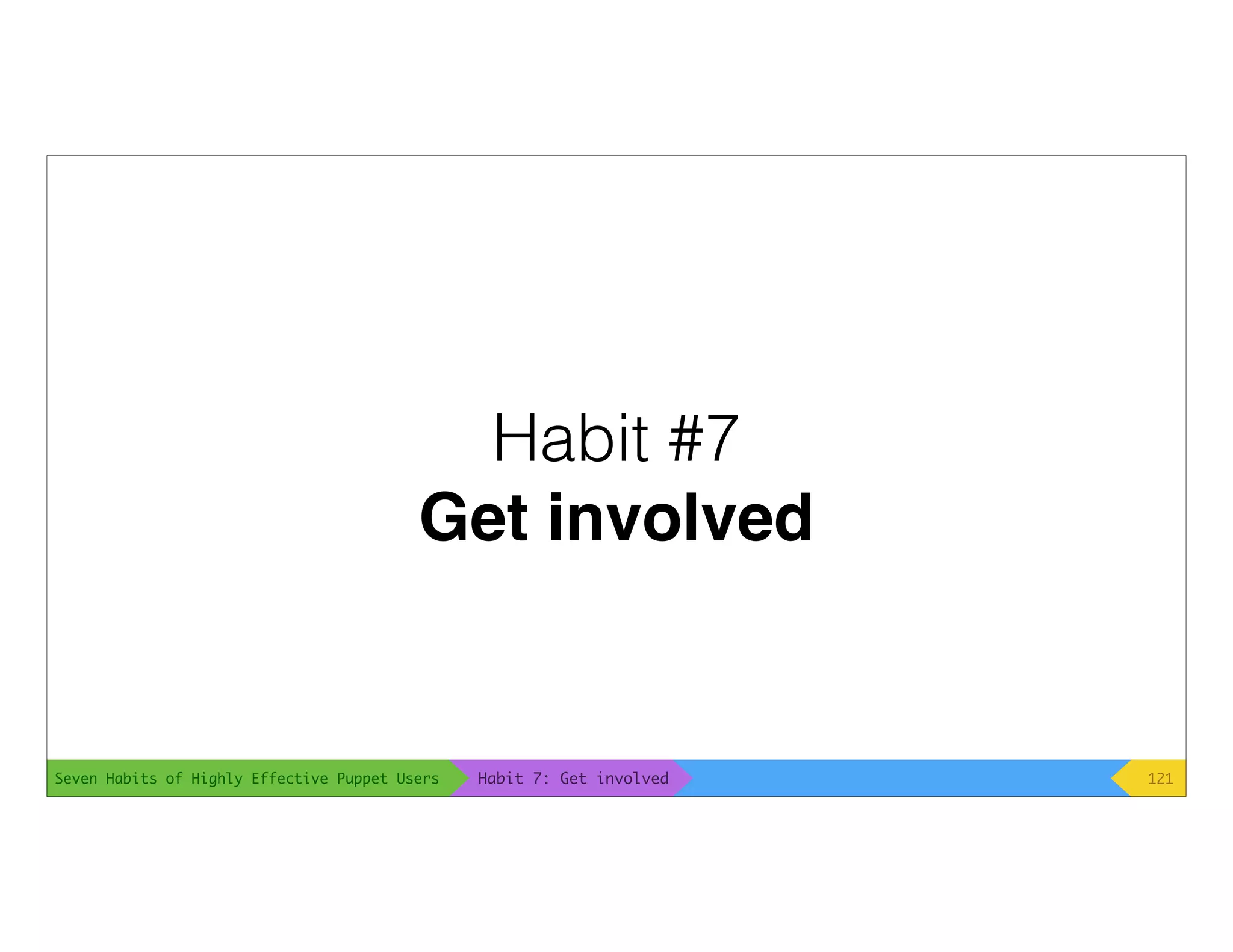 Seven Habits of Highly Effective Puppet Users
Habit #7
Get involved
121Habit 7: Get involved
 
