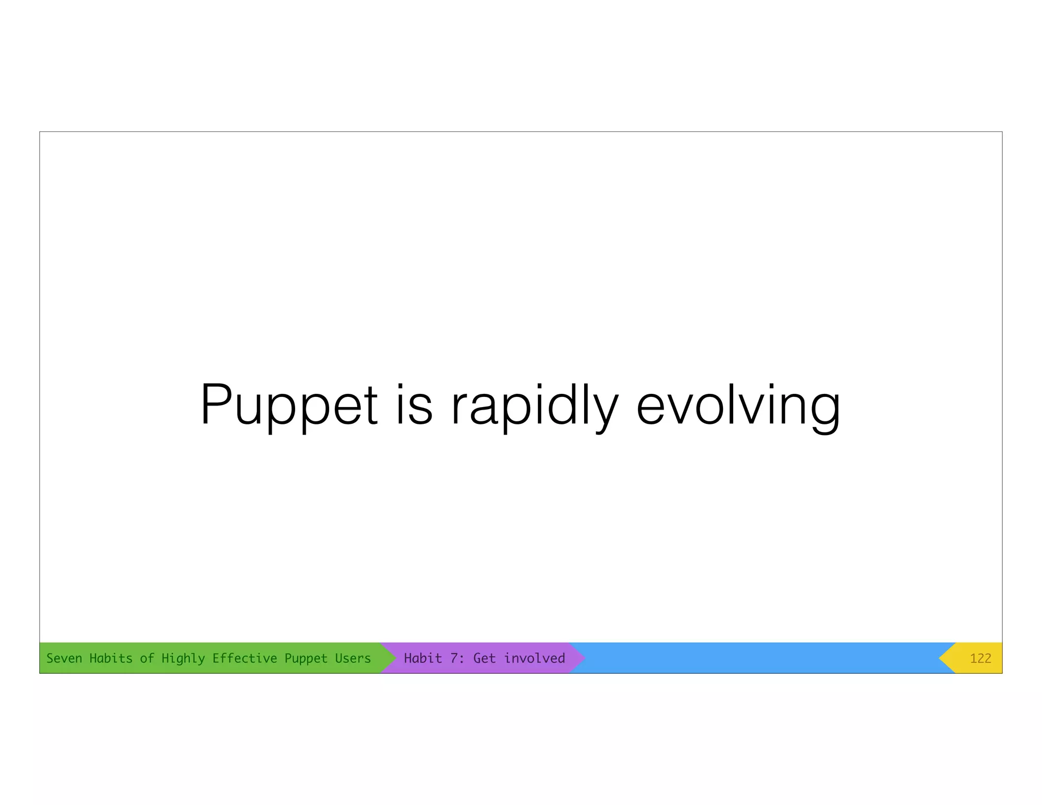 Seven Habits of Highly Effective Puppet Users
Puppet is rapidly evolving
122Habit 7: Get involved
 