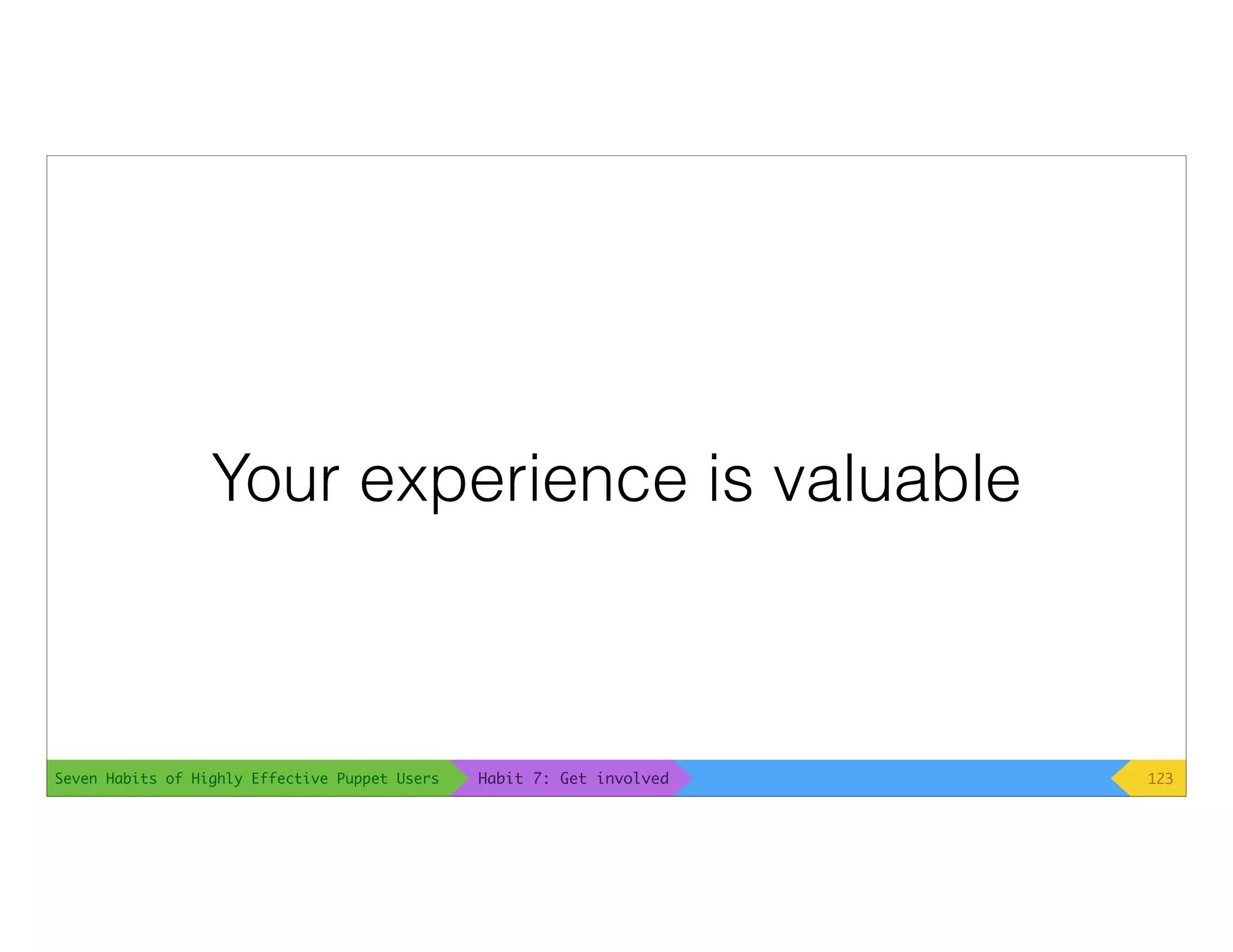 Seven Habits of Highly Effective Puppet Users
Your experience is valuable
123Habit 7: Get involved
 