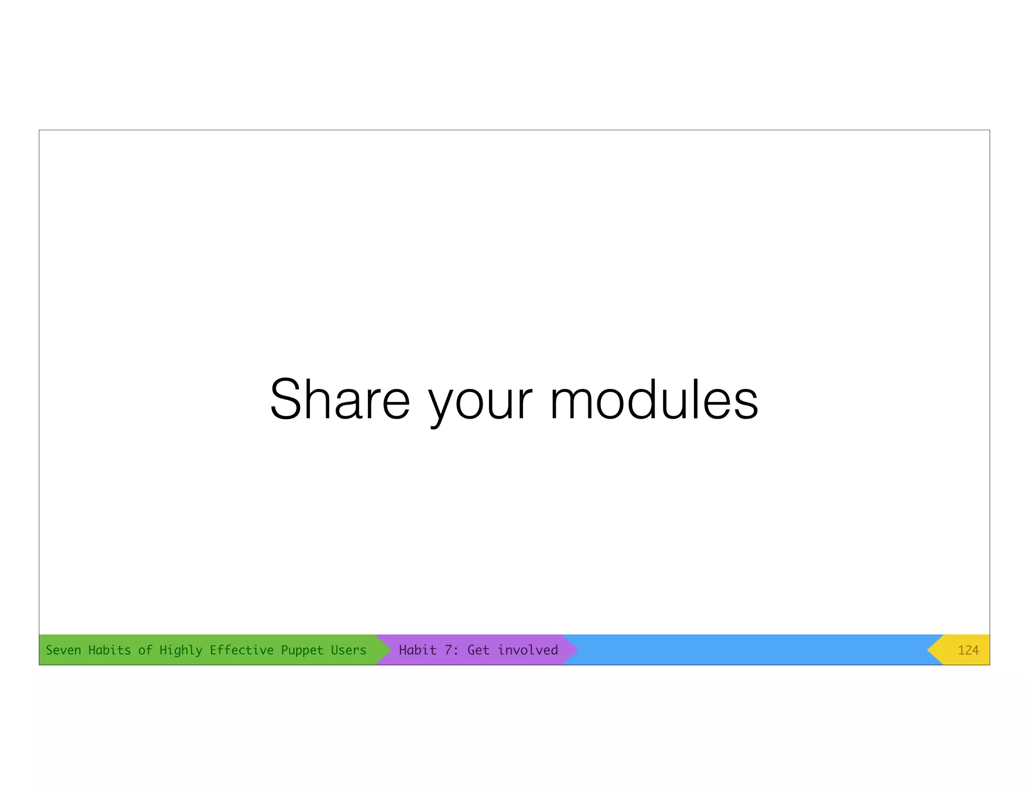 Seven Habits of Highly Effective Puppet Users
Share your modules
124Habit 7: Get involved
 