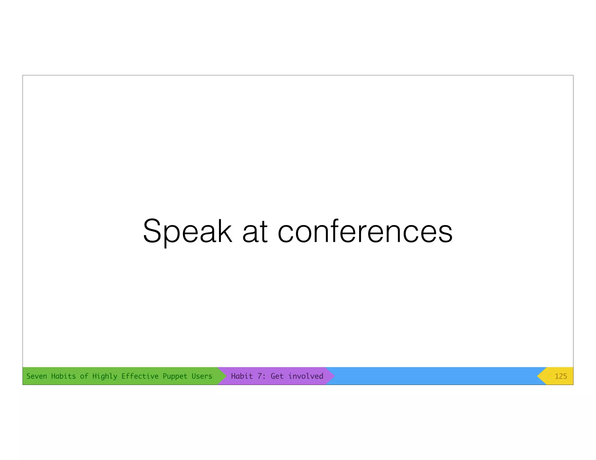 Seven Habits of Highly Effective Puppet Users
Speak at conferences
125Habit 7: Get involved
 