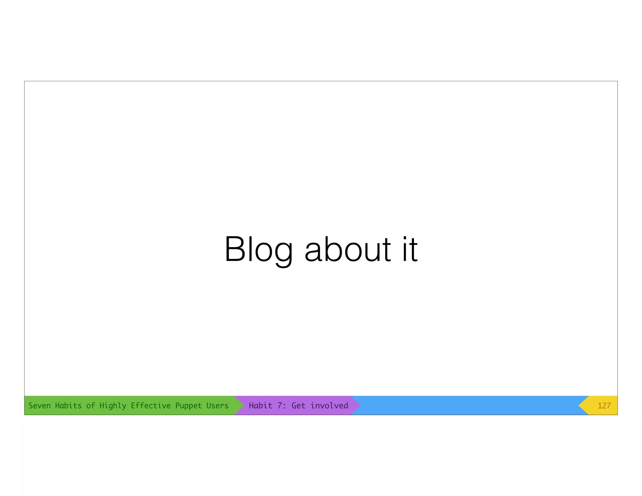Seven Habits of Highly Effective Puppet Users
Blog about it
127Habit 7: Get involved
 