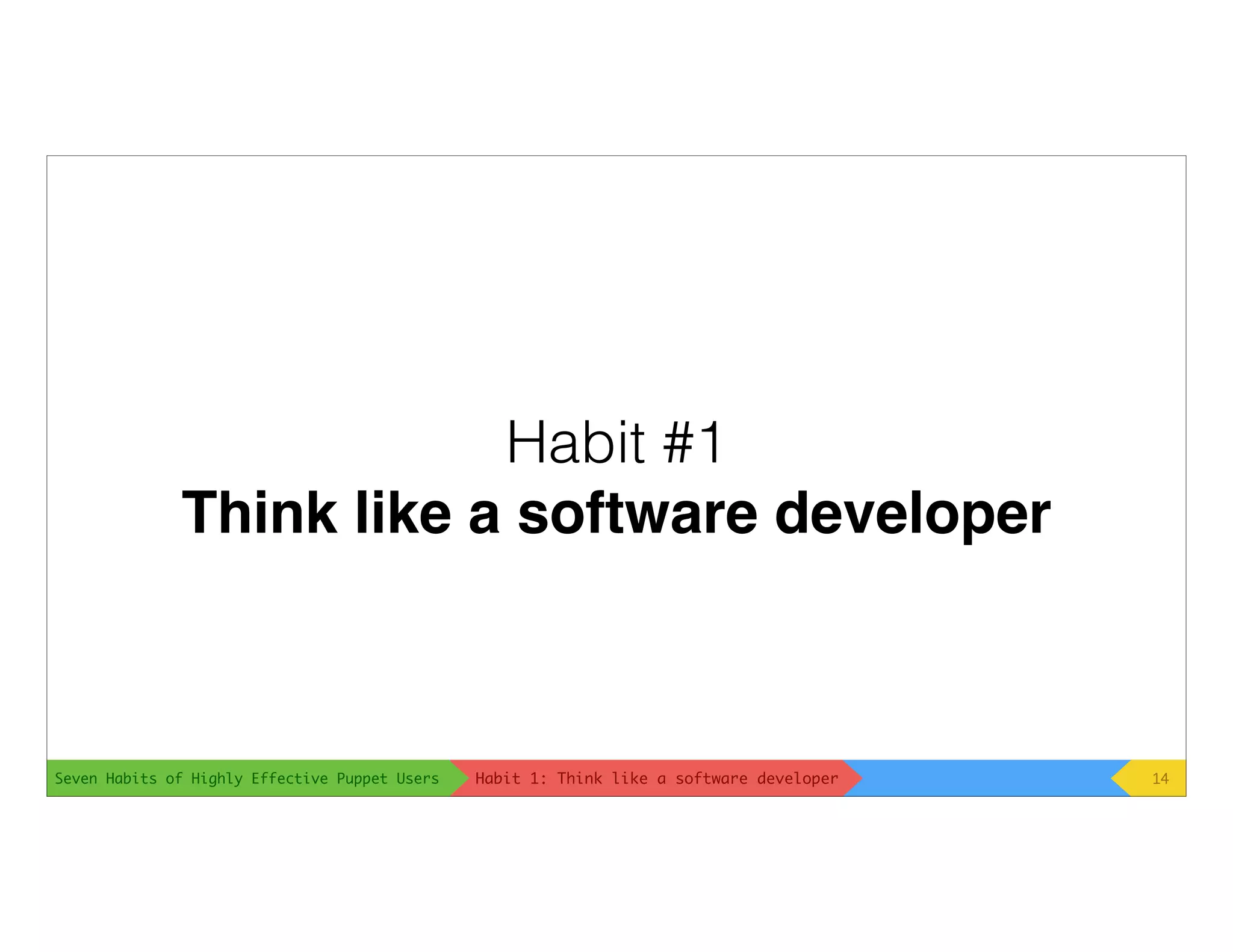 Seven Habits of Highly Effective Puppet Users
Habit #1
Think like a software developer
14Habit 1: Think like a software developer
 