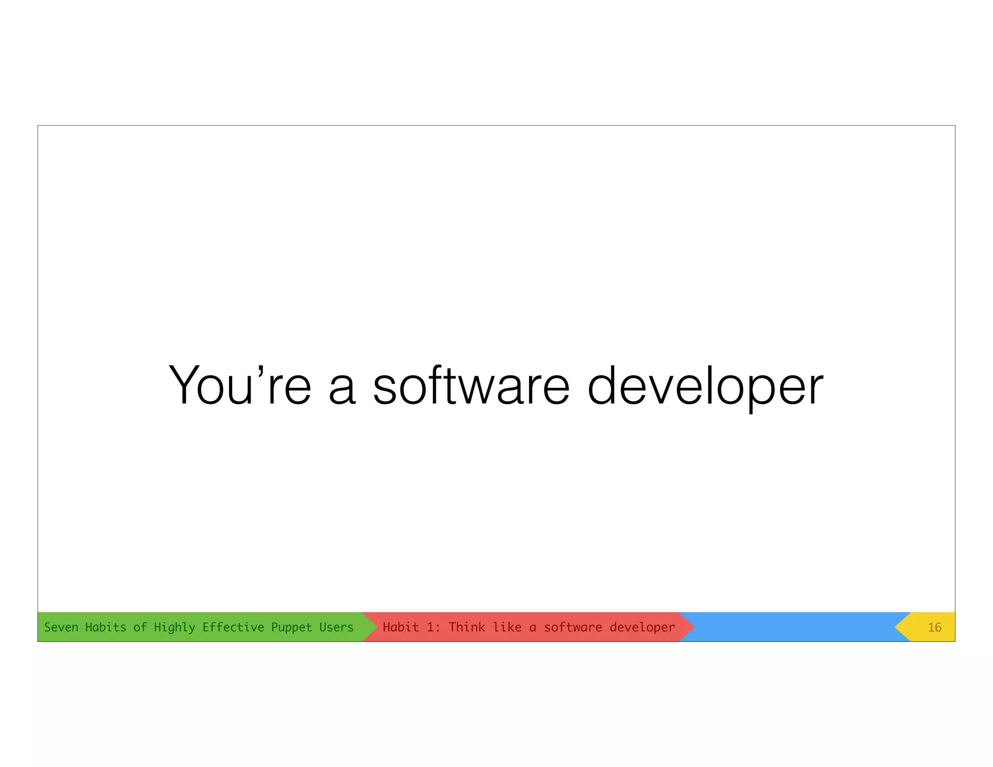 Seven Habits of Highly Effective Puppet Users
You’re a software developer
16Habit 1: Think like a software developer
 