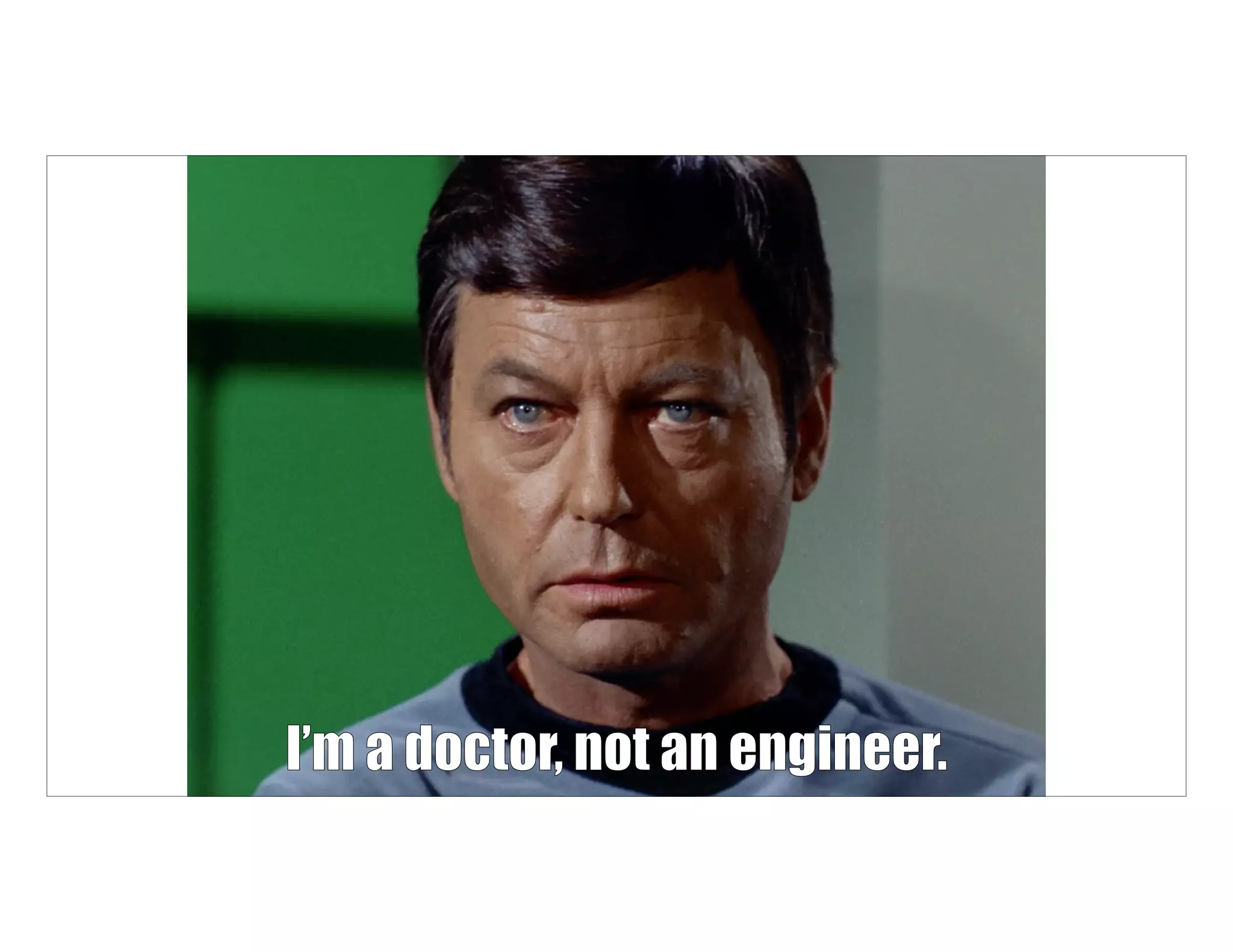 I’m a doctor, not an engineer.I’m a doctor, not an engineer.24
 
