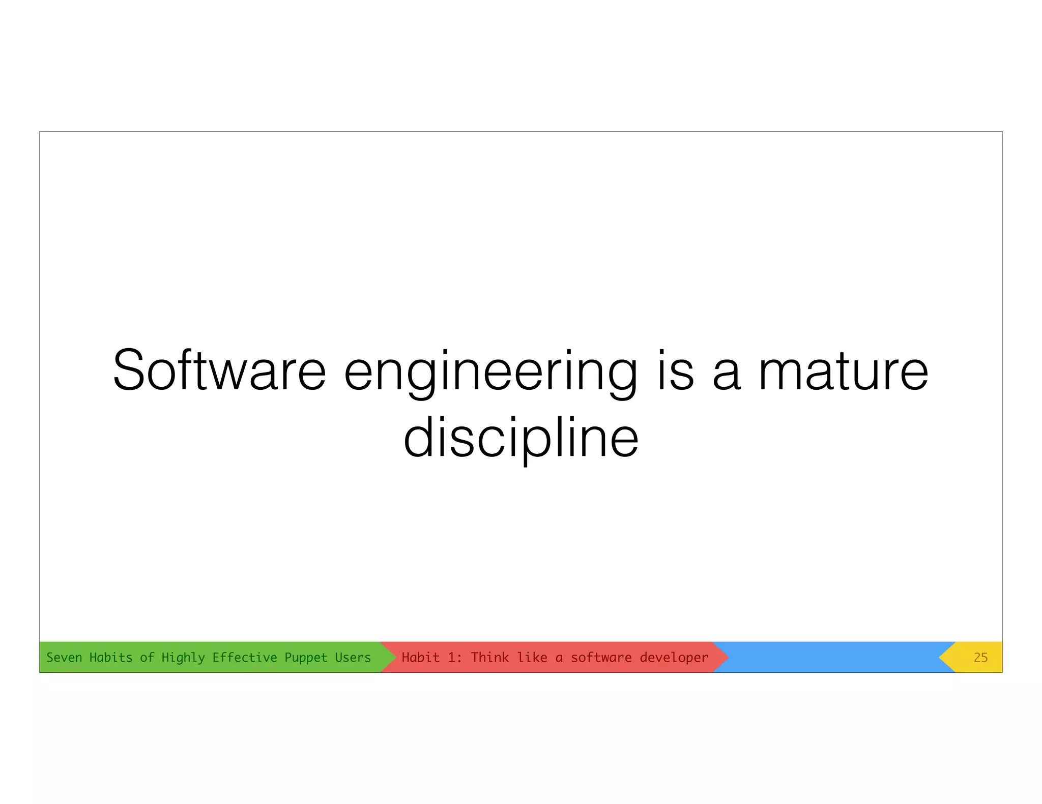 Seven Habits of Highly Effective Puppet Users
Software engineering is a mature
discipline
25Habit 1: Think like a software developer
 