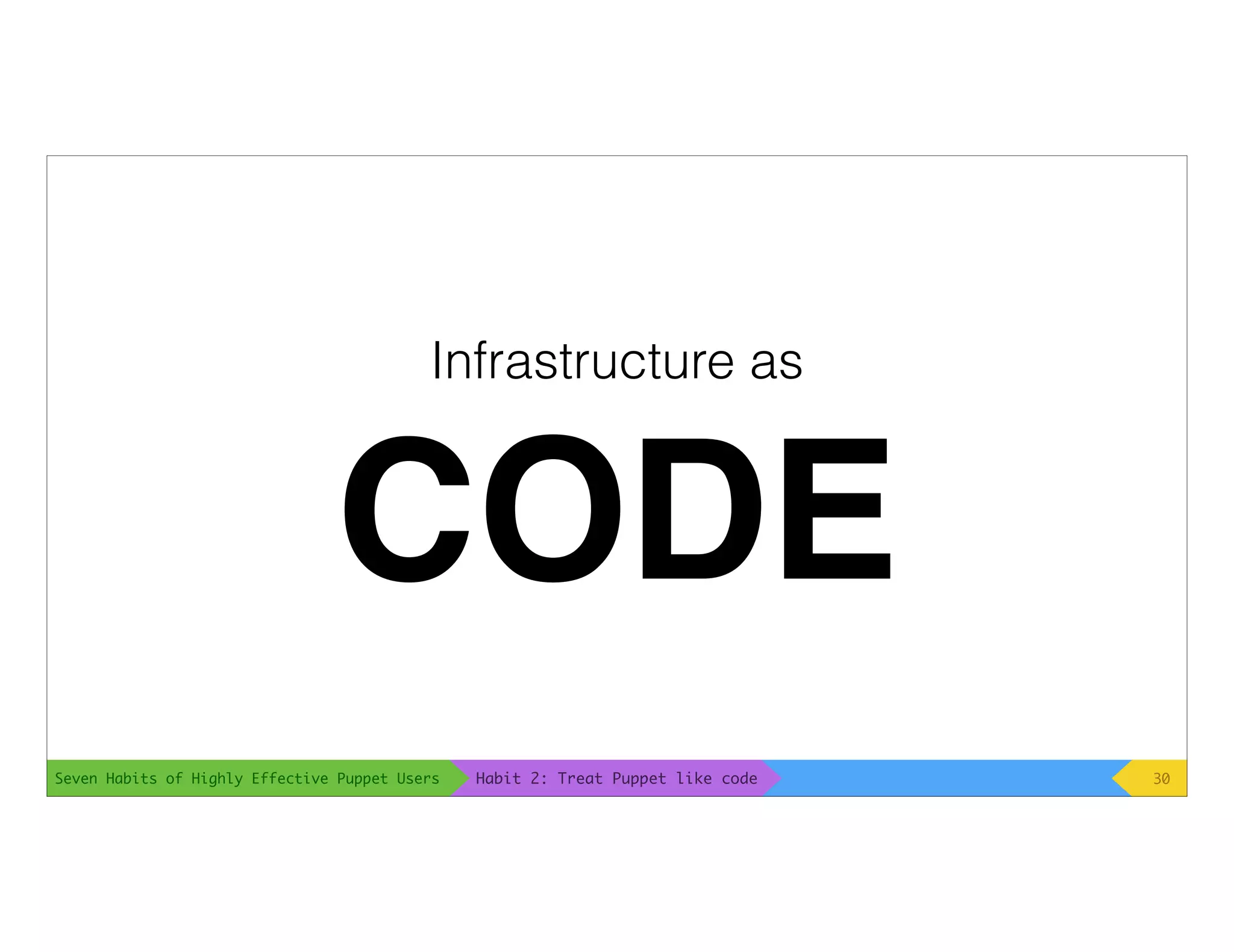 Seven Habits of Highly Effective Puppet Users
Infrastructure as
CODE
30Habit 2: Treat Puppet like code
 