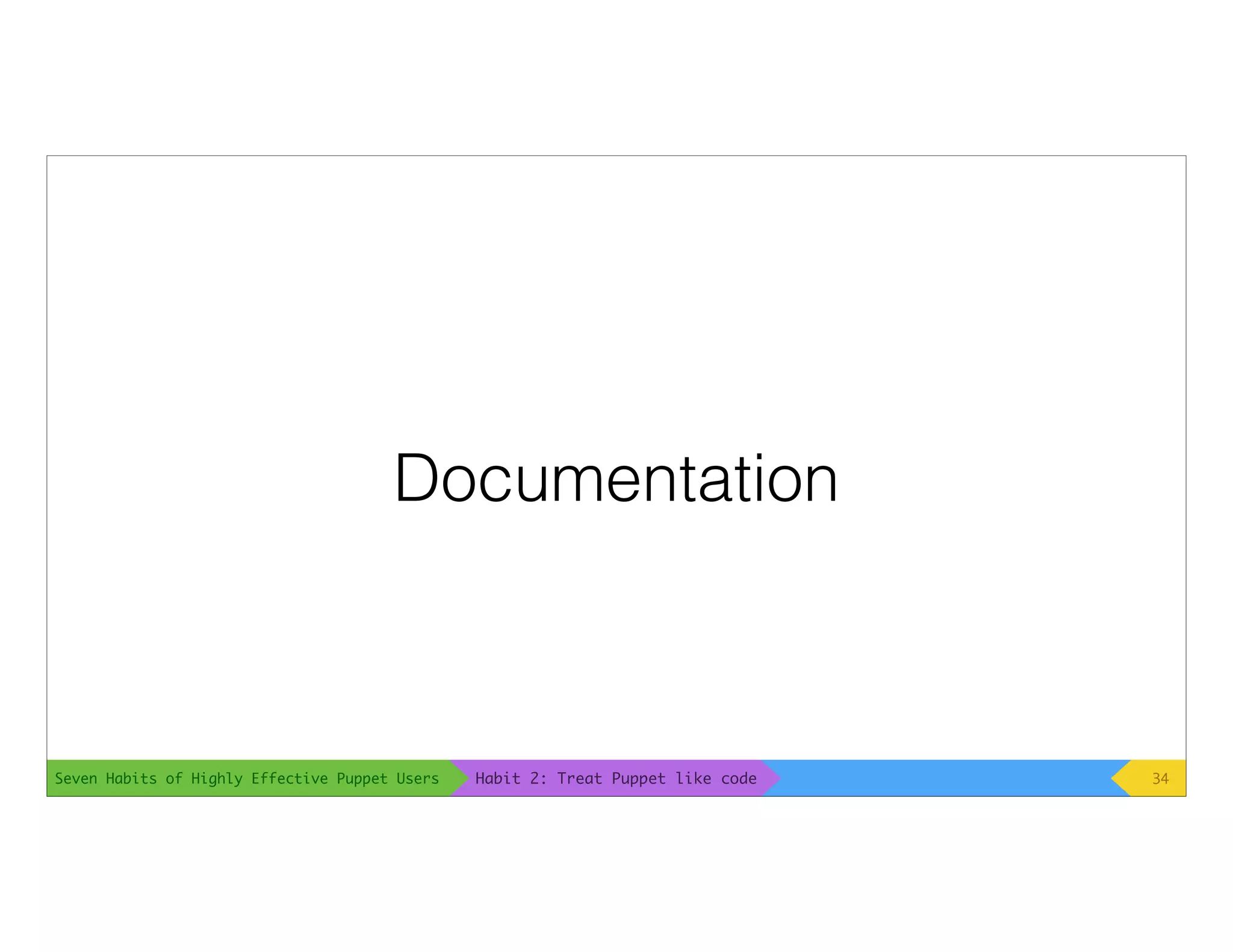 Seven Habits of Highly Effective Puppet Users
Documentation
34Habit 2: Treat Puppet like code
 