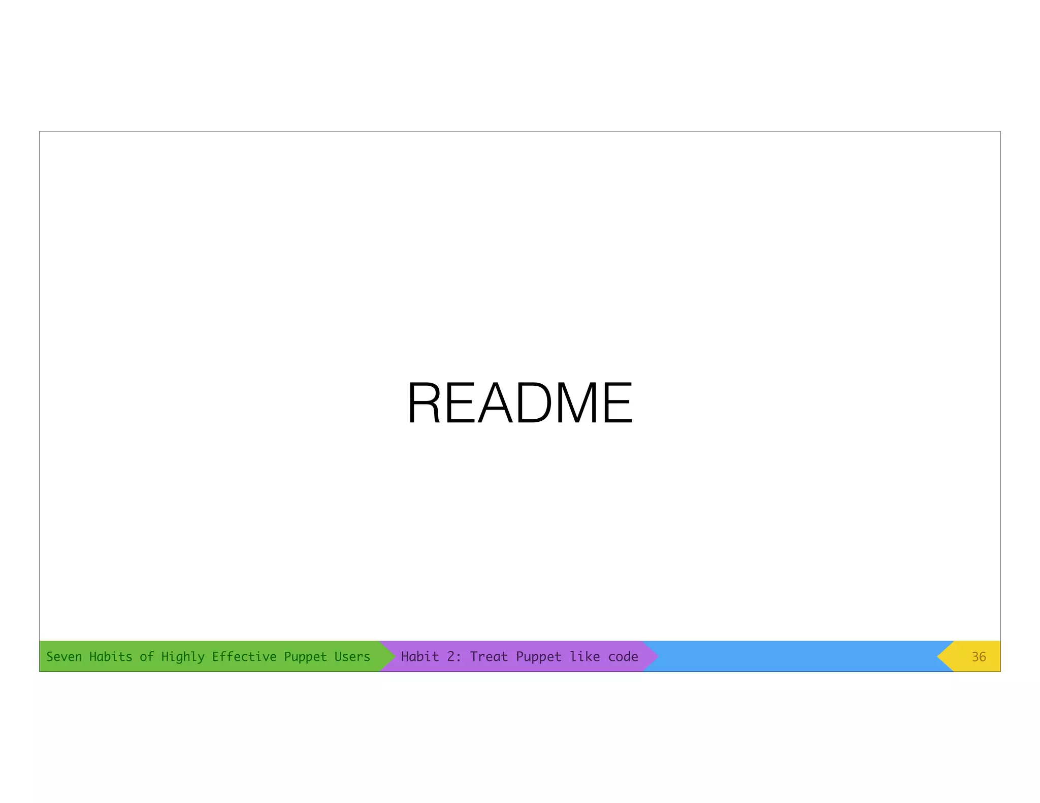 Seven Habits of Highly Effective Puppet Users
README
36Habit 2: Treat Puppet like code
 