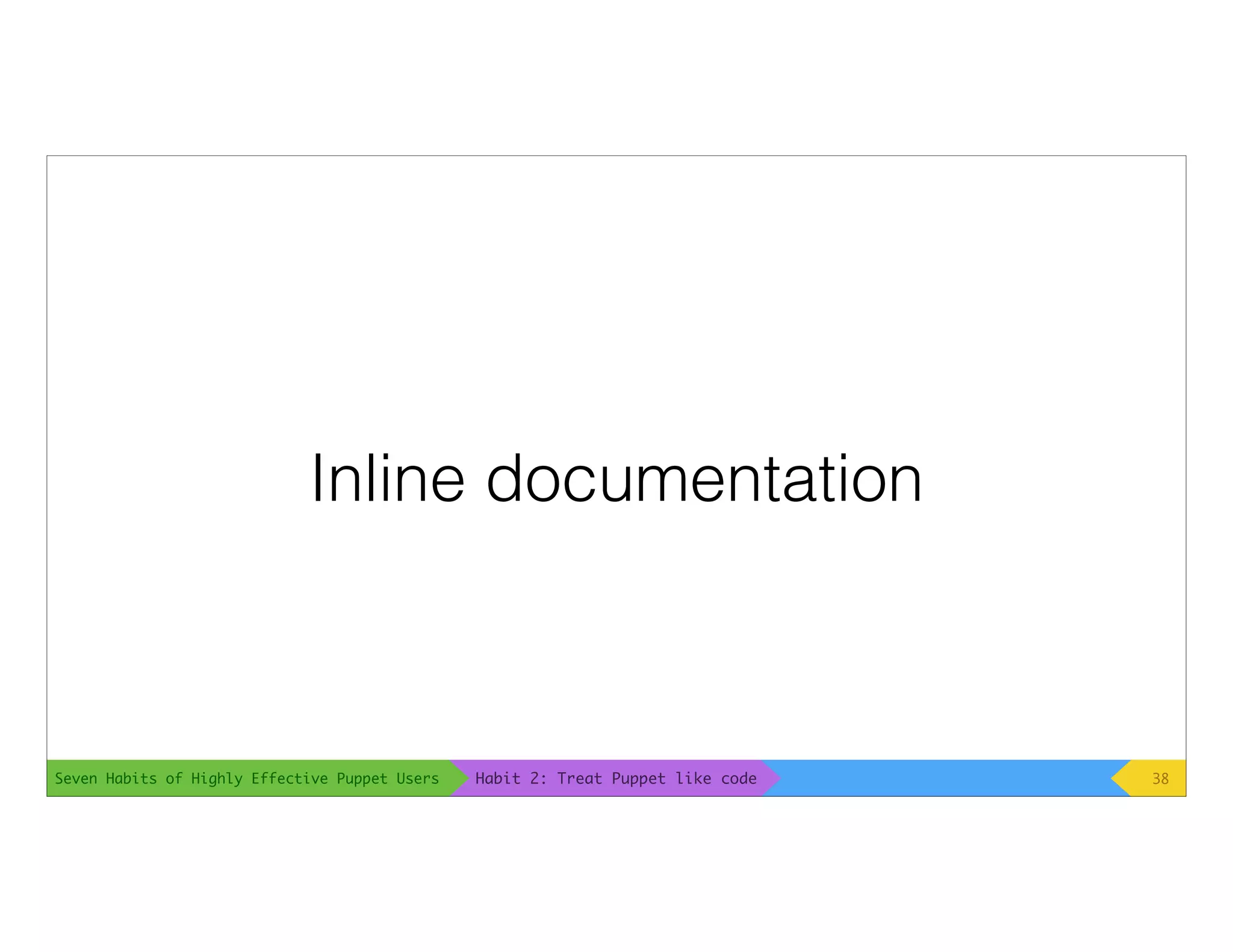 Seven Habits of Highly Effective Puppet Users
Inline documentation
38Habit 2: Treat Puppet like code
 