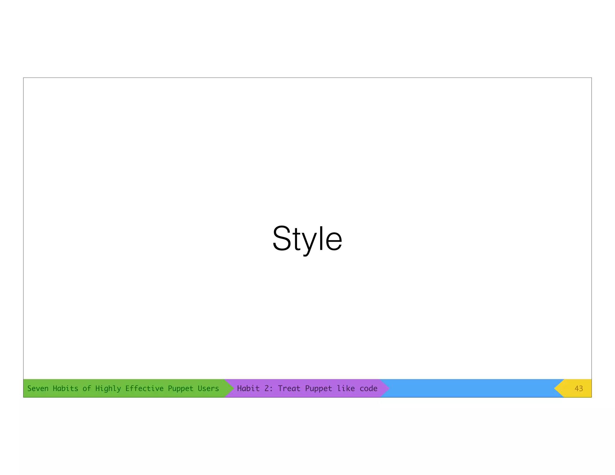 Seven Habits of Highly Effective Puppet Users
Style
43Habit 2: Treat Puppet like code
 