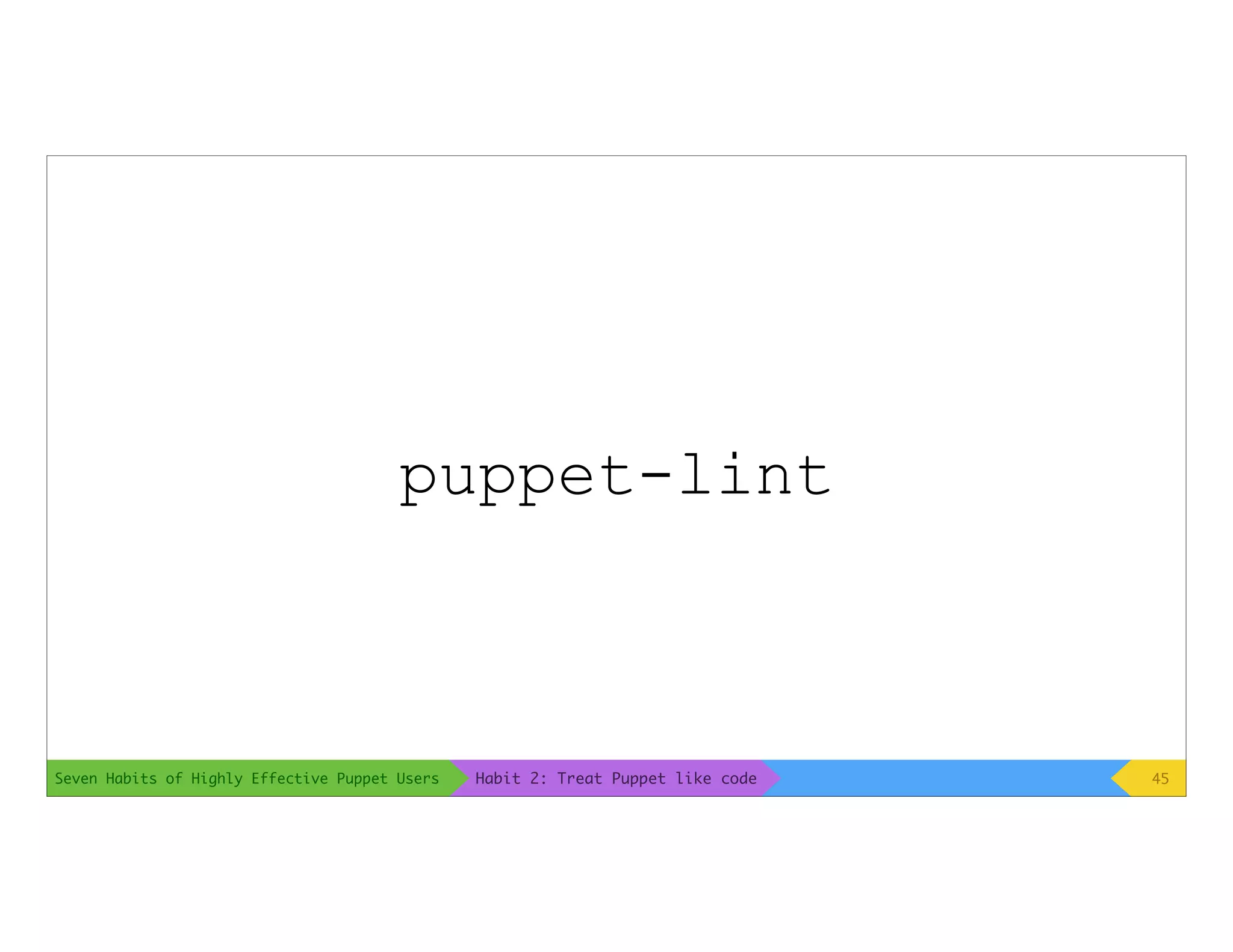 Seven Habits of Highly Effective Puppet Users
puppet-lint
45Habit 2: Treat Puppet like code
 