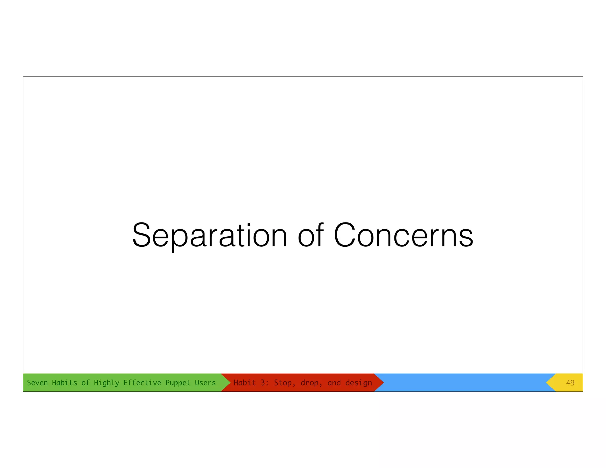 Seven Habits of Highly Effective Puppet Users
Separation of Concerns
49Habit 3: Stop, drop, and design
 