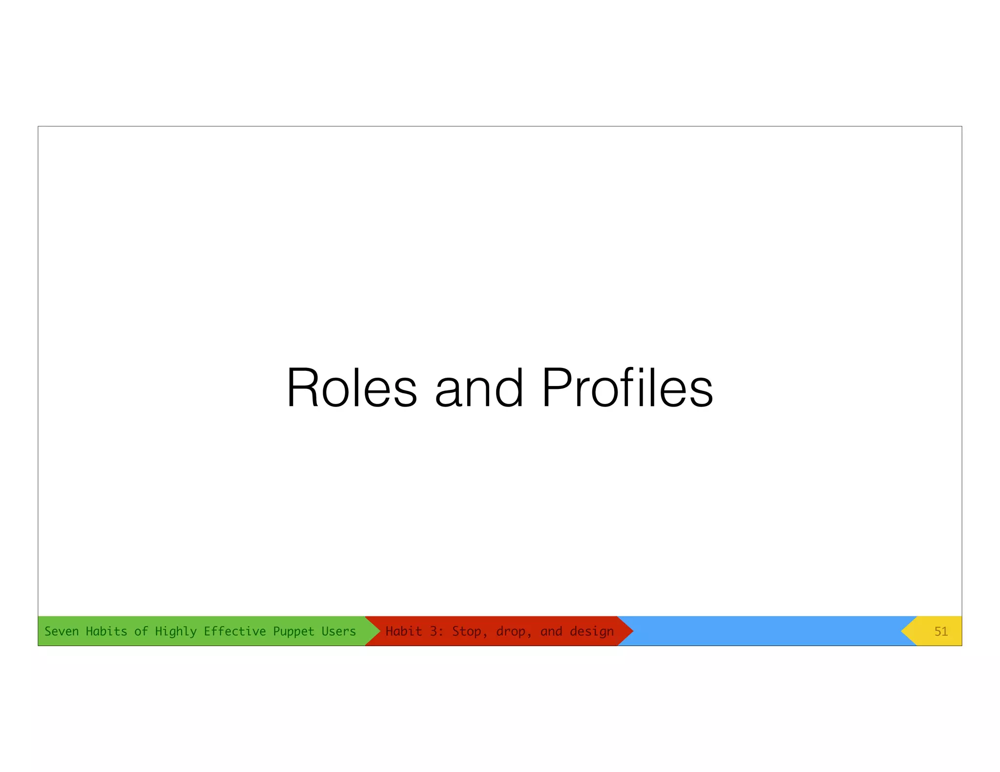 Seven Habits of Highly Effective Puppet Users
Roles and Proﬁles
51Habit 3: Stop, drop, and design
 